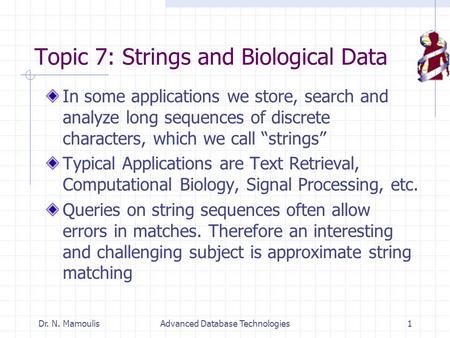Dr. N. MamoulisAdvanced Database Technologies1 Topic 7: Strings and Biological Data In some applications we store, search and analyze long sequences of.