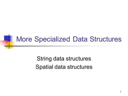 1 More Specialized Data Structures String data structures Spatial data structures.