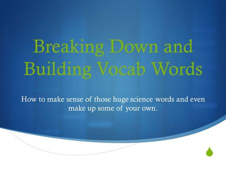  Breaking Down and Building Vocab Words How to make sense of those huge science words and even make up some of your own.