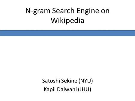 N-gram Search Engine on Wikipedia Satoshi Sekine (NYU) Kapil Dalwani (JHU)