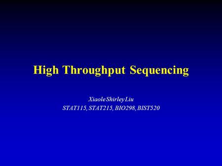 High Throughput Sequencing Xiaole Shirley Liu STAT115, STAT215, BIO298, BIST520.