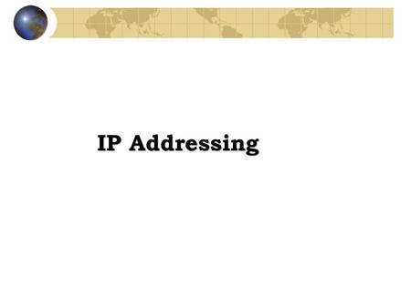 IP Addressing. TCP/IP addresses -Addressing in TCP/IP is specified by the Internet Protocol (IP) -Each host is assigned a 32-bit number -Called the IP.