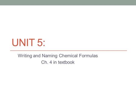UNIT 5: Writing and Naming Chemical Formulas Ch. 4 in textbook.