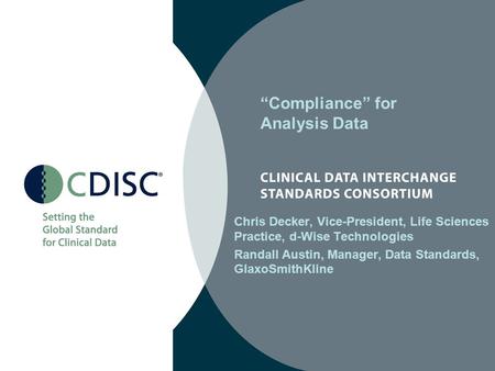 “Compliance” for Analysis Data Chris Decker, Vice-President, Life Sciences Practice, d-Wise Technologies Randall Austin, Manager, Data Standards, GlaxoSmithKline.