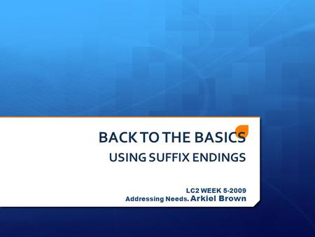 BACK TO THE BASICS USING SUFFIX ENDINGS LC2 WEEK 5-2009 Addressing Needs. Arkiel Brown.