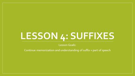 LESSON 4: SUFFIXES Lesson Goals: Continue memorization and understanding of suffix + part of speech.