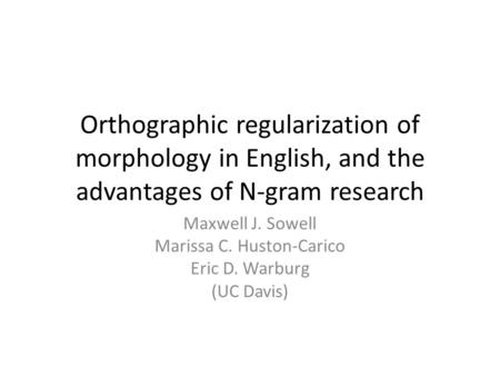 Orthographic regularization of morphology in English, and the advantages of N-gram research Maxwell J. Sowell Marissa C. Huston-Carico Eric D. Warburg.