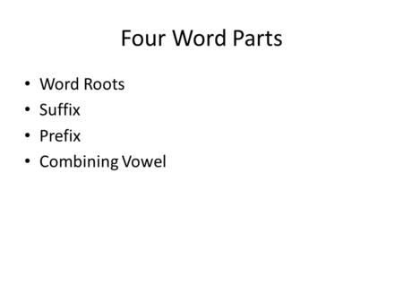 Four Word Parts Word Roots Suffix Prefix Combining Vowel.