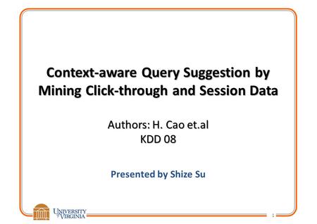 Context-aware Query Suggestion by Mining Click-through and Session Data Authors: H. Cao et.al KDD 08 Presented by Shize Su 1.