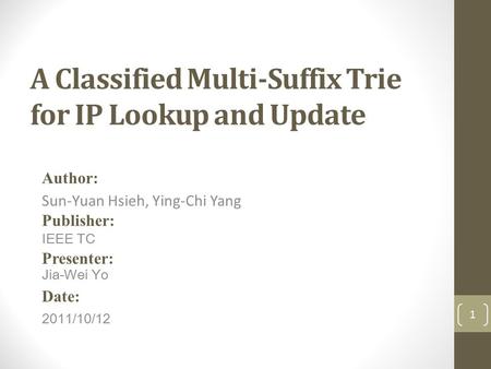 A Classified Multi-Suffix Trie for IP Lookup and Update Author: Sun-Yuan Hsieh, Ying-Chi Yang Publisher: IEEE TC Presenter: Jia-Wei Yo Date: 2011/10/12.