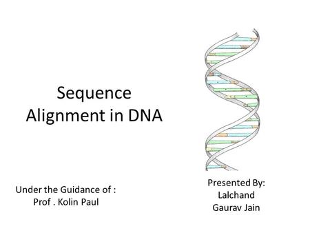 Sequence Alignment in DNA Under the Guidance of : Prof. Kolin Paul Presented By: Lalchand Gaurav Jain.