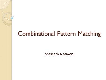 Combinational Pattern Matching Shashank Kadaveru.