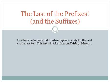 The Last of the Prefixes! (and the Suffixes) Use these definitions and word examples to study for the next vocabulary test. This test will take place on.