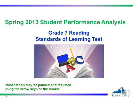 Spring 2013 Student Performance Analysis Grade 7 Reading Standards of Learning Test 1 Presentation may be paused and resumed using the arrow keys or the.