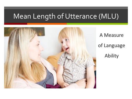 Mean Length of Utterance (MLU)  A measure of language ability A Measure of Language Ability.