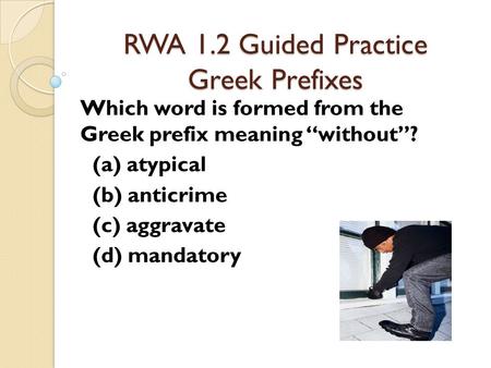 RWA 1.2 Guided Practice Greek Prefixes Which word is formed from the Greek prefix meaning “without”? (a) atypical (b) anticrime (c) aggravate (d) mandatory.