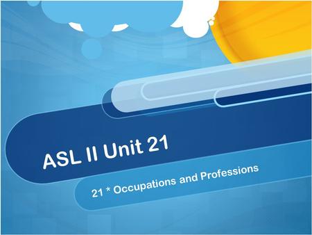 ASL II Unit 21 21 * Occupations and Professions. Unit 21 Summary Unit 21 ~ You will learn to discuss about occupations and professions, including job.