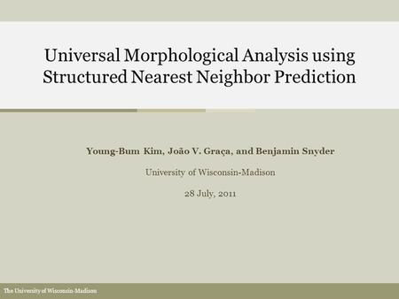 The University of Wisconsin-Madison Universal Morphological Analysis using Structured Nearest Neighbor Prediction Young-Bum Kim, João V. Graça, and Benjamin.