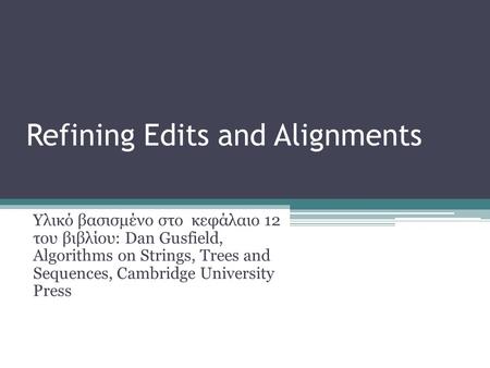 Refining Edits and Alignments Υλικό βασισμένο στο κεφάλαιο 12 του βιβλίου: Dan Gusfield, Algorithms on Strings, Trees and Sequences, Cambridge University.