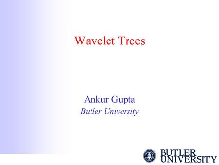 Wavelet Trees Ankur Gupta Butler University. Text Dictionary Problem The input is a text T drawn from an alphabet Σ. We want to support the following.