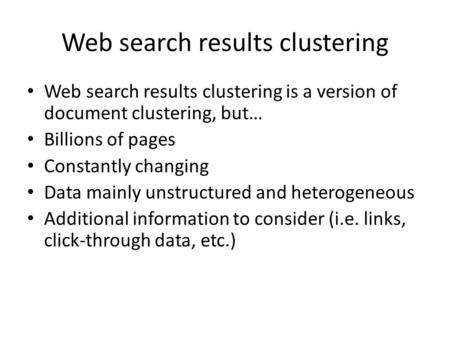 Web search results clustering Web search results clustering is a version of document clustering, but… Billions of pages Constantly changing Data mainly.