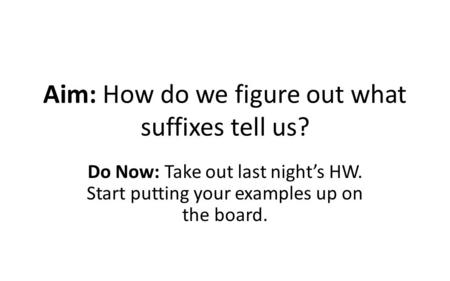 Aim: How do we figure out what suffixes tell us? Do Now: Take out last night’s HW. Start putting your examples up on the board.