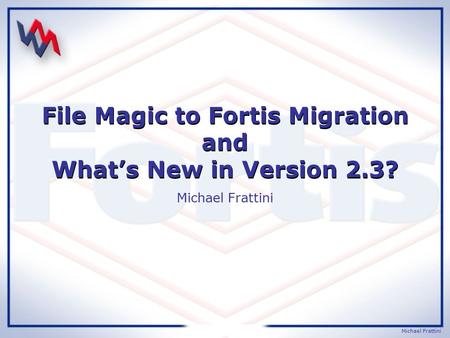 Michael Frattini File Magic to Fortis Migration and What’s New in Version 2.3? Michael Frattini.