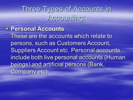 Three Types of Accounts in Accounting:  Personal Accounts These are the accounts which relate to persons, such as Customers Account, Suppliers Account.