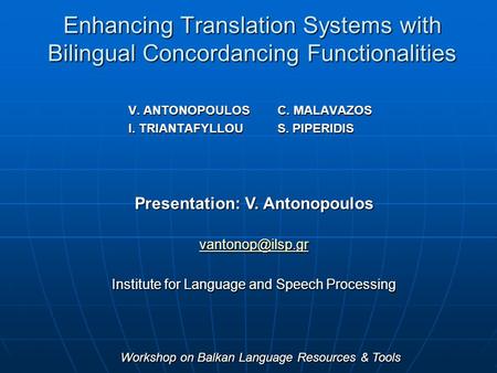 Enhancing Translation Systems with Bilingual Concordancing Functionalities V. ANTONOPOULOSC. MALAVAZOS I. TRIANTAFYLLOUS. PIPERIDIS Presentation: V. Antonopoulos.