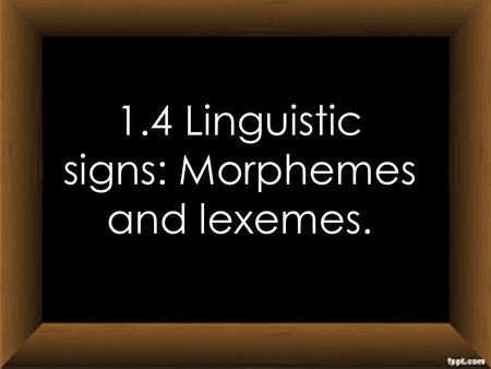 1.4 Linguistic signs: Morphemes and lexemes.