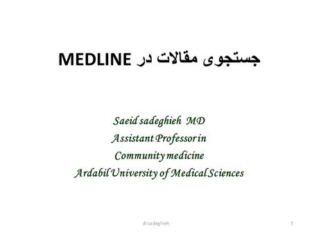 Dr.sadeghieh 1 جستجوی مقالات در MEDLINE Saeid sadeghieh MD Assistant Professor in Community medicine Ardabil University of Medical Sciences.
