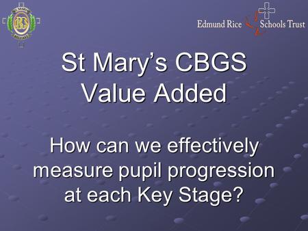 St Mary’s CBGS Value Added How can we effectively measure pupil progression at each Key Stage?