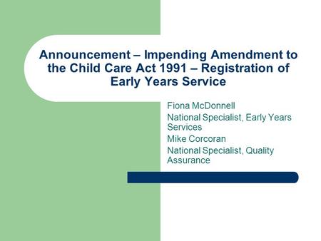 Announcement – Impending Amendment to the Child Care Act 1991 – Registration of Early Years Service Fiona McDonnell National Specialist, Early Years Services.