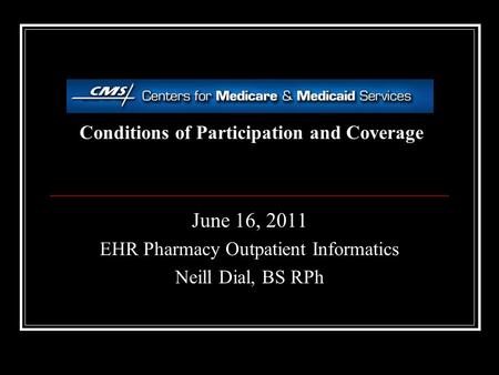 Conditions of Participation and Coverage June 16, 2011 EHR Pharmacy Outpatient Informatics Neill Dial, BS RPh.
