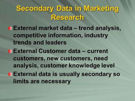 Secondary Data in Marketing Research External market data – trend analysis, competitive information, industry trends and leaders External Customer data.