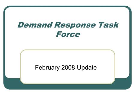 Demand Response Task Force February 2008 Update. Bridge Solution Short Term Only: Use as “bridge” to long term solution Standardize Energy Impacts: Utilize.