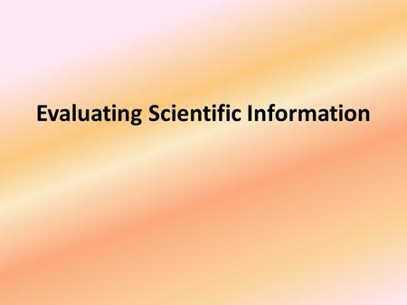 Evaluating Scientific Information. Scientific Information It is important when doing scientific research that you evaluate the information you are finding.