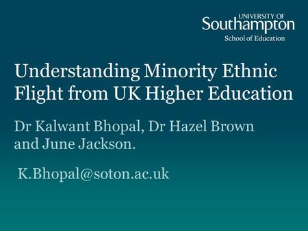 Understanding Minority Ethnic Flight from UK Higher Education Dr Kalwant Bhopal, Dr Hazel Brown and June Jackson.