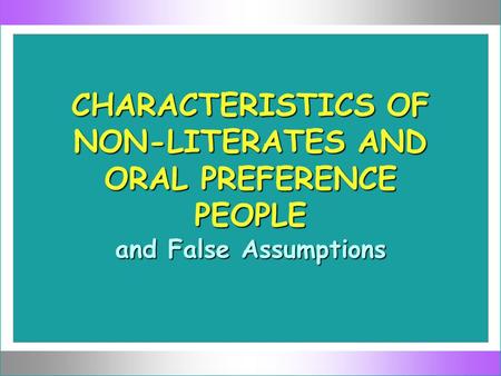 CHARACTERISTICS OF NON-LITERATES AND ORAL PREFERENCE PEOPLE and False Assumptions.