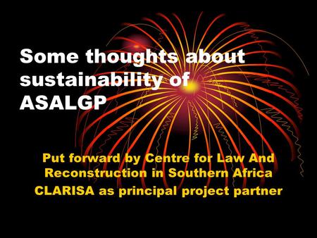 Some thoughts about sustainability of ASALGP Put forward by Centre for Law And Reconstruction in Southern Africa CLARISA as principal project partner.