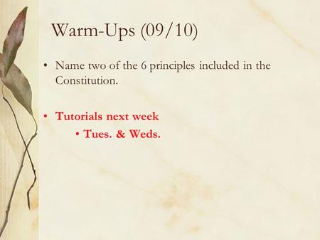 Warm-Ups (09/10) Name two of the 6 principles included in the Constitution. Tutorials next week Tues. & Weds.