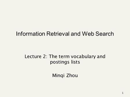 Information Retrieval and Web Search Lecture 2: The term vocabulary and postings lists Minqi Zhou 1.