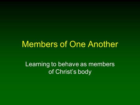 Members of One Another Learning to behave as members of Christ’s body.
