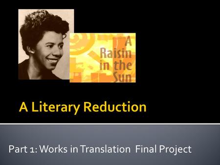 Part 1: Works in Translation Final Project. What is it?  A reduction is the reduced or distilled essence of a literary work. Upon completion of a work,