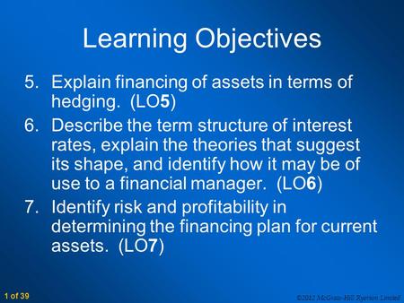 ©2012 McGraw-Hill Ryerson Limited 1 of 39 Learning Objectives 5.Explain financing of assets in terms of hedging. (LO5) 6.Describe the term structure of.