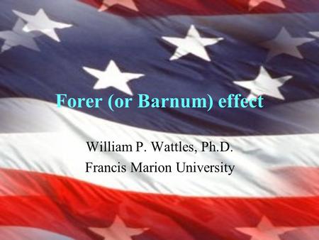 Forer (or Barnum) effect William P. Wattles, Ph.D. Francis Marion University.