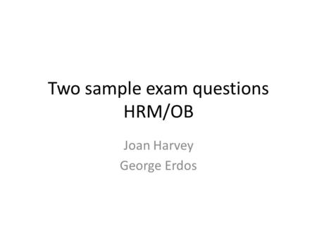 Two sample exam questions HRM/OB Joan Harvey George Erdos.