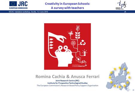 1 ICEAC Validation workshop, Seville, 1-2 June 20101 Creativity in European Schools: A survey with teachers Romina Cachia & Anusca Ferrari Joint Research.