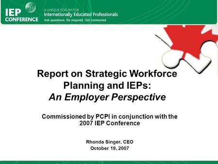 Report on Strategic Workforce Planning and IEPs: An Employer Perspective Commissioned by PCPI in conjunction with the 2007 IEP Conference Rhonda Singer,