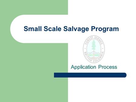 Small Scale Salvage Program Application Process. Purpose To establish an application and approval process for small scale timber salvage that is efficient,